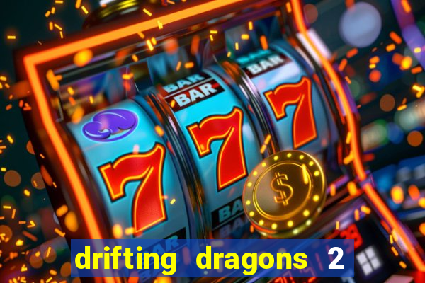 drifting dragons 2 temporada drifting dragons vai ter